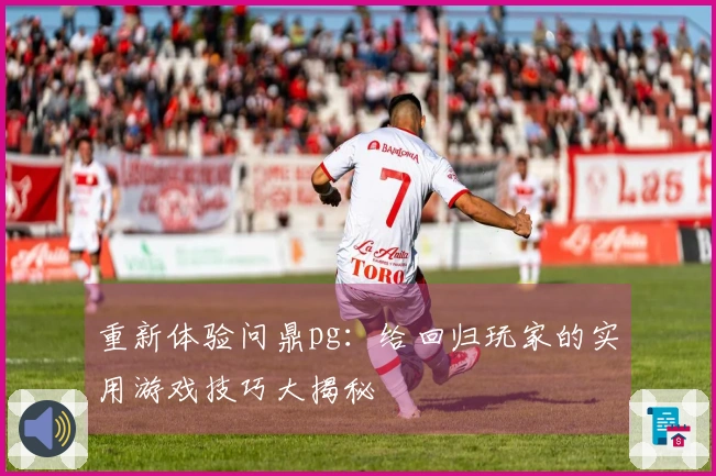 重新体验问鼎pg：给回归玩家的实用游戏技巧大揭秘