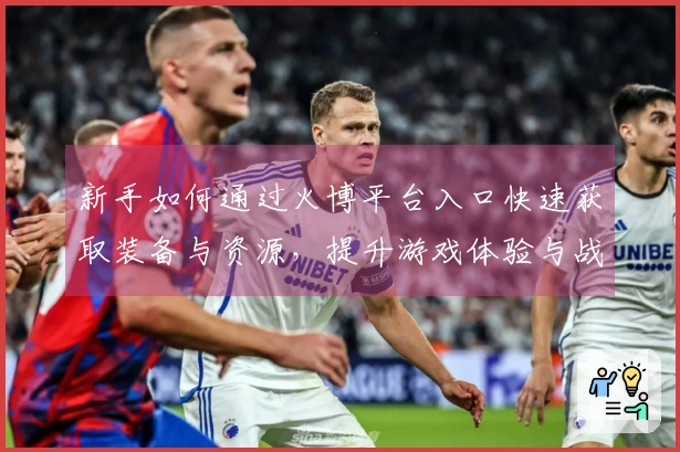 新手如何通过火博平台入口快速获取装备与资源，提升游戏体验与战斗力