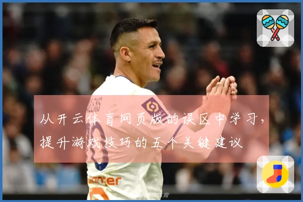 从开云体育网页版的误区中学习，提升游戏技巧的五个关键建议