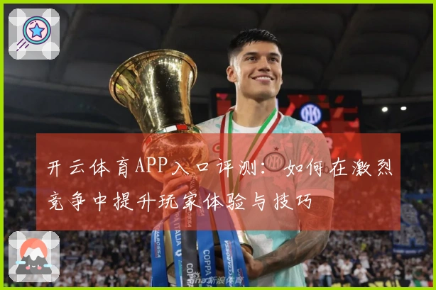 开云体育APP入口评测：如何在激烈竞争中提升玩家体验与技巧